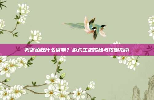鸭嘴鱼吃什么食物？游戏生态揭秘与攻略指南