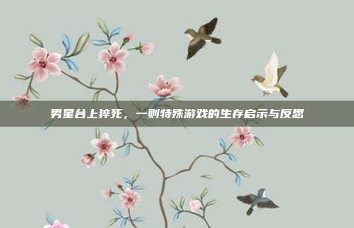 男星台上猝死，一则特殊游戏的生存启示与反思