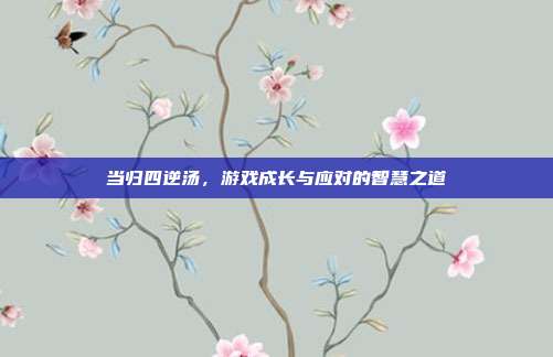当归四逆汤，游戏成长与应对的智慧之道