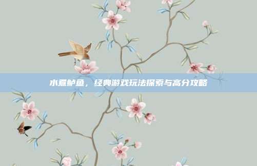 水煮鲈鱼，经典游戏玩法探索与高分攻略