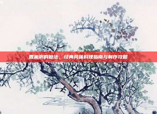 香蕉粥的做法，经典风味料理指南与制作攻略