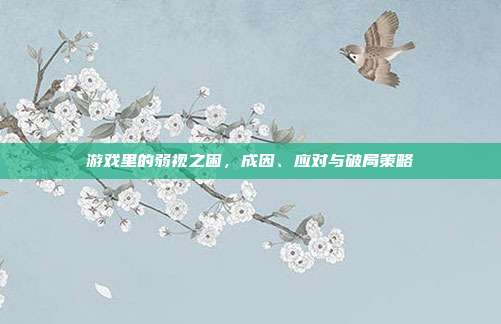 游戏里的弱视之困，成因、应对与破局策略