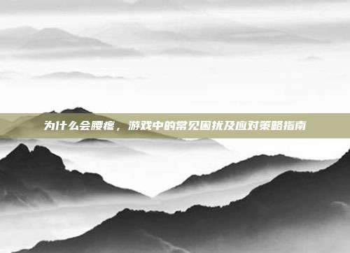 为什么会腰疼，游戏中的常见困扰及应对策略指南