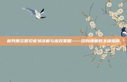 前列腺炎常见症状详解与应对策略——迈向康复的关键指南