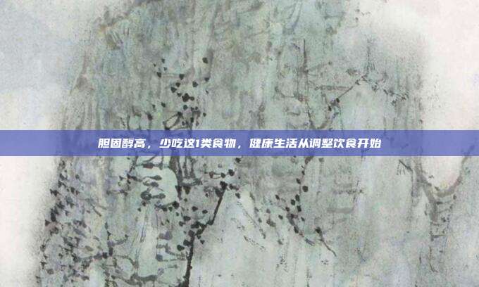胆固醇高，少吃这1类食物，健康生活从调整饮食开始