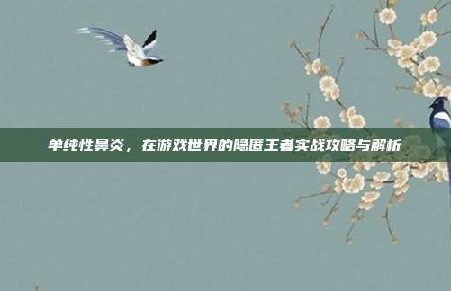 单纯性鼻炎,在游戏世界的隐匿王者实战攻略与解析