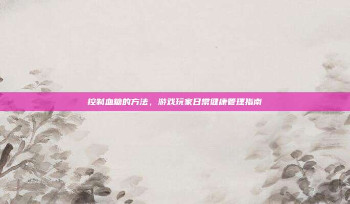 控制血糖的方法，游戏玩家日常健康管理指南