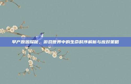 早产原因探秘，游戏世界中的生命时序解析与应对策略