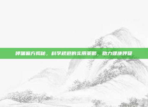 哮喘偏方揭秘，科学规避的实用策略，助力健康呼吸