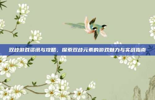 双歧游戏资讯与攻略，探索双歧元素的游戏魅力与实战指南