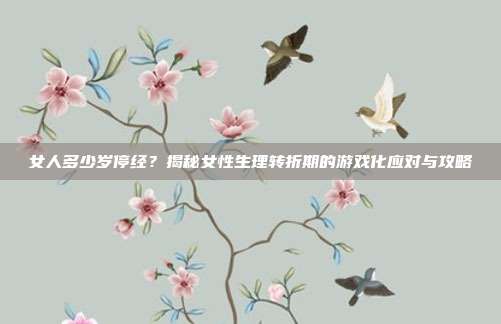 女人多少岁停经?揭秘女性生理转折期的游戏化应对与攻略