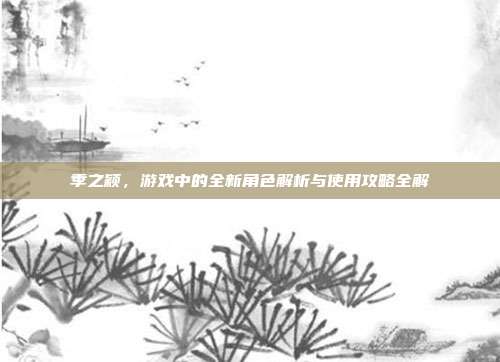 季之颖，游戏中的全新角色解析与使用攻略全解