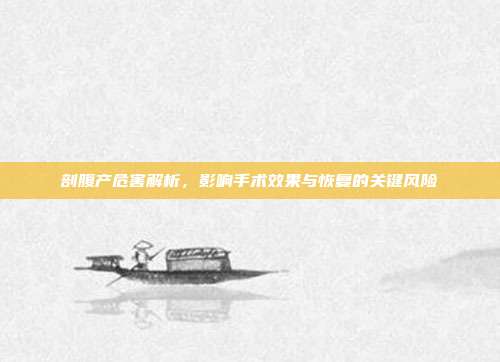 剖腹产危害解析，影响手术效果与恢复的关键风险