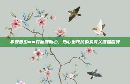孕囊多少mm有胎芽胎心,胎心出现前的发育关键里程碑