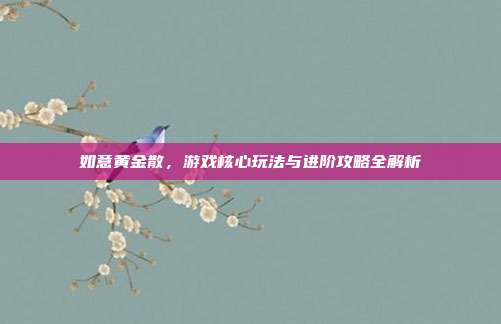 如意黄金散,游戏核心玩法与进阶攻略全解析