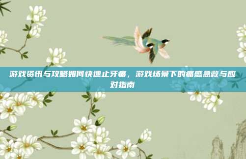 游戏资讯与攻略如何快速止牙痛，游戏场景下的痛感急救与应对指南