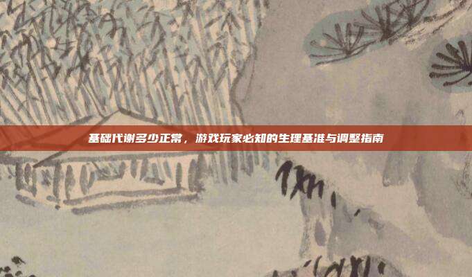 基础代谢多少正常，游戏玩家必知的生理基准与调整指南