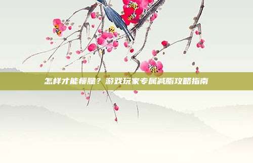 怎样才能瘦腿？游戏玩家专属减脂攻略指南