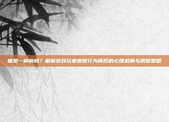 懒是一种病吗？解析游戏玩家懒散行为背后的心理机制与调整策略
