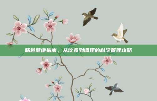 肠道健康指南，从饮食到调理的科学管理攻略