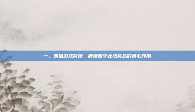 一、明确游戏背景,解析春季壮阳食品的核心作用