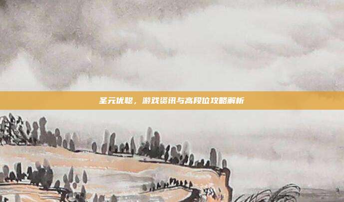 圣元优聪，游戏资讯与高段位攻略解析