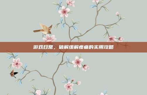 游戏日常，破解缓解疼痛的实用攻略