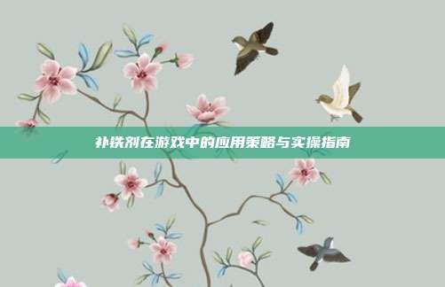 补铁剂在游戏中的应用策略与实操指南