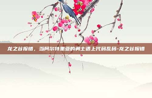 龙之谷报错，当阿尔特里亚的勇士遇上代码乱码-龙之谷报错