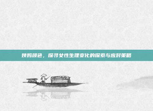 姨妈颜色,探寻女性生理变化的探索与应对策略