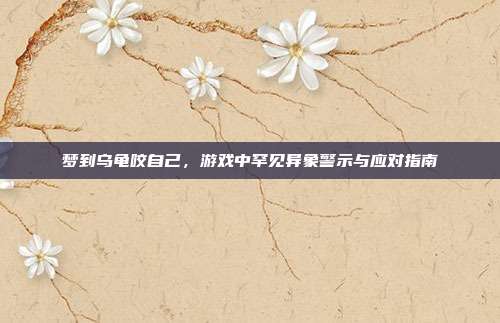 梦到乌龟咬自己，游戏中罕见异象警示与应对指南