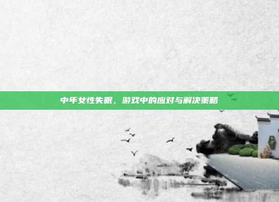 中年女性失眠，游戏中的应对与解决策略