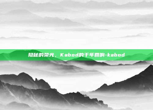 隐秘的荣光，Kabod的千年回响-kabod