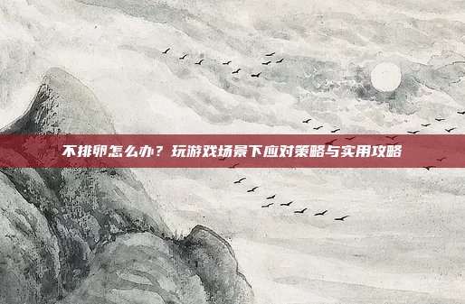 不排卵怎么办？玩游戏场景下应对策略与实用攻略