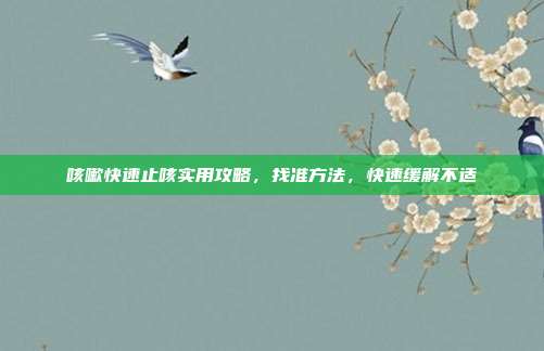 咳嗽快速止咳实用攻略，找准方法，快速缓解不适