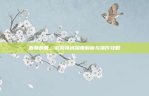 直肠脱垂，游戏领域深度解析与操作攻略