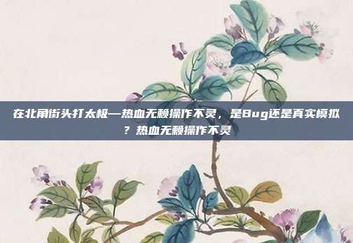在北角街头打太极—热血无赖操作不灵，是Bug还是真实模拟？热血无赖操作不灵