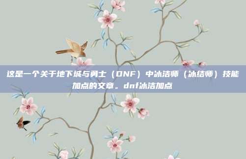 这是一个关于地下城与勇士（DNF）中冰洁师（冰结师）技能加点的文章。dnf冰洁加点