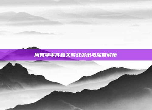 周克华事件相关游戏资讯与深度解析