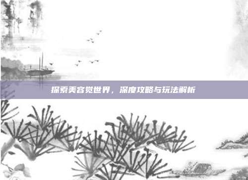 探索美容觉世界，深度攻略与玩法解析