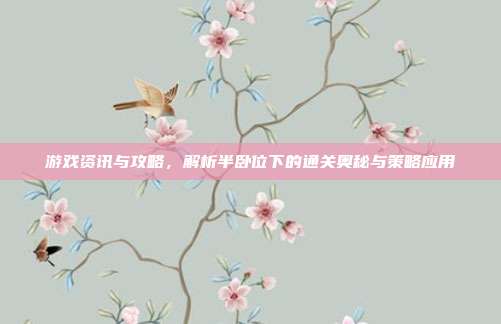 游戏资讯与攻略，解析半卧位下的通关奥秘与策略应用