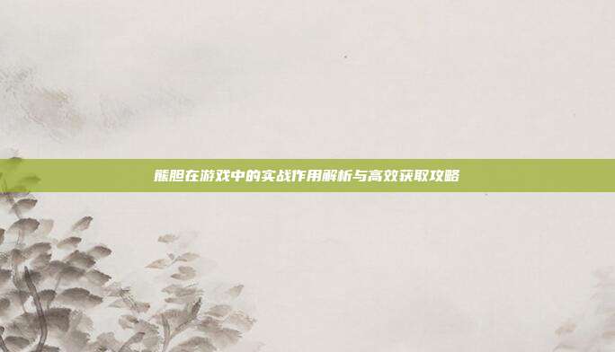 熊胆在游戏中的实战作用解析与高效获取攻略
