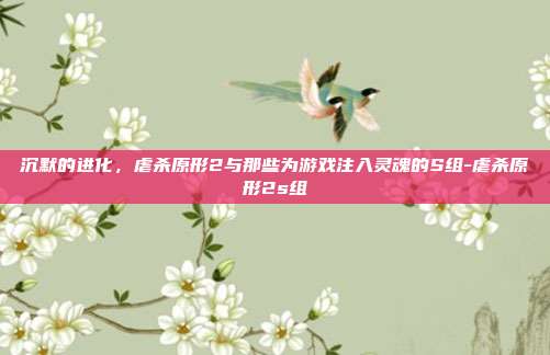 沉默的进化，虐杀原形2与那些为游戏注入灵魂的S组-虐杀原形2s组