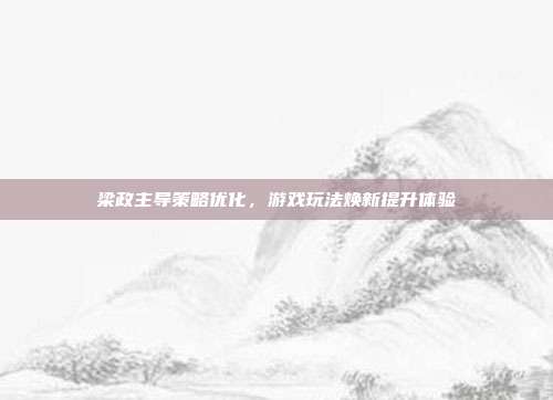 梁政主导策略优化，游戏玩法焕新提升体验