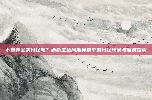 不排卵会来月经吗？解析生殖周期异常中的月经现象与应对指南