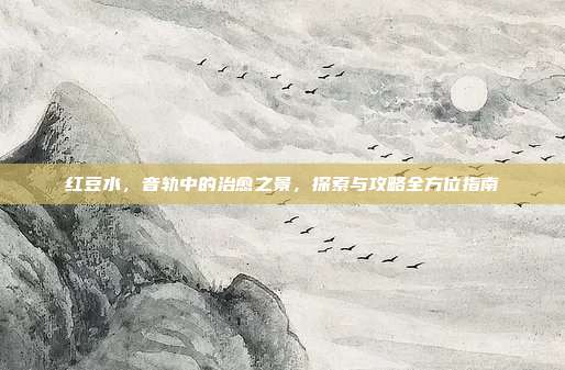 红豆水，音轨中的治愈之景，探索与攻略全方位指南