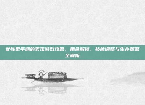女性更年期的表现游戏攻略，角色解锁、技能调整与生存策略全解析