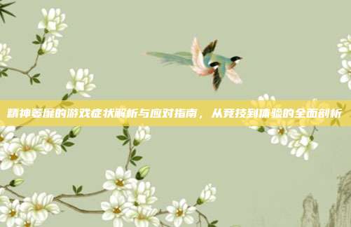 精神萎靡的游戏症状解析与应对指南，从竞技到体验的全面剖析