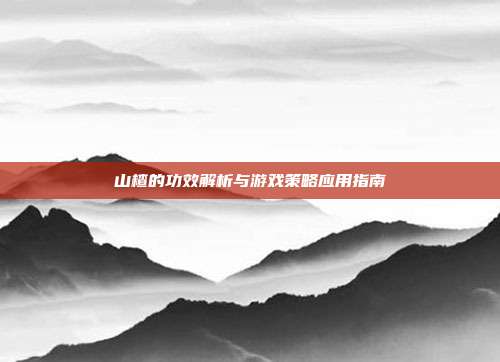 山楂的功效解析与游戏策略应用指南