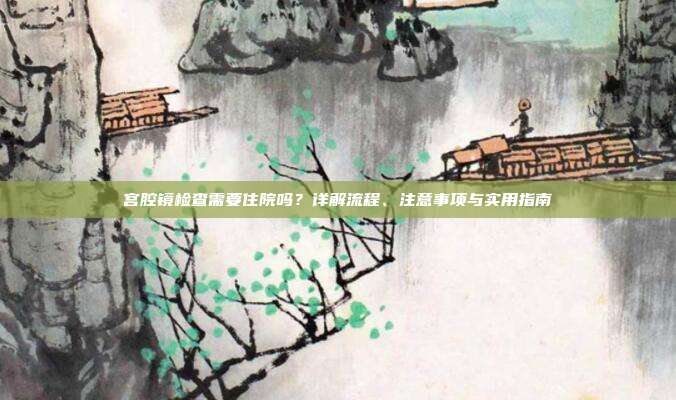 宫腔镜检查需要住院吗？详解流程、注意事项与实用指南